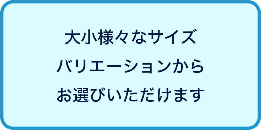 様々なサイズから選択可能